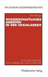 Wissenschaftliches Arbeiten in der Sozialarbeit Eine Einführung für Studierende und Lehrende