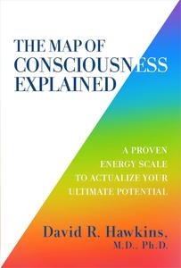 The Map of Consciousness Explained A Proven Energy Scale to Actualize Your Ultimate Potential