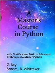A Master’s Course in Python with Certification Basic to Advanced Techniques to Master Python