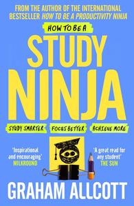 How to Be a Study Ninja Study smarter. Focus better. Achieve more