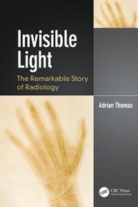 Invisible Light The Remarkable Story of Radiology