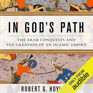 In God’s Path The Arab Conquests and the Creation of an Islamic Empire