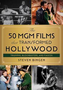 The 50 MGM Films That Transformed Hollywood Triumphs, Blockbusters, and Fiascos