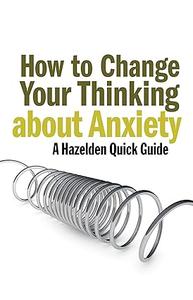 How to Change Your Thinking About Anxiety Hazelden Quick Guides