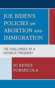 Joe Biden’s Policies on Abortion and Immigration The Challenges of a Catholic President