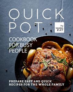 Quick Pot Cookbook for Busy People Prepare Easy and Quick Recipes for the Whole Family