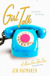 Girl Talk Getting Past the Chitchat (A Modern Girl’s Bible Study)