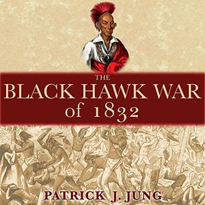 The Black Hawk War of 1832 Campaigns and Commanders Series