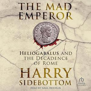 The Mad Emperor Heliogabalus and the Decadence of Rome