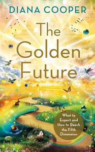The Golden Future What to Expect and How to Reach the Fifth Dimension