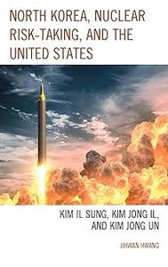 North Korea, Nuclear Risk–Taking, and the United States Kim Il Sung, Kim Jong Il, and Kim Jong Un