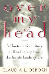 Over My Head A Doctor's Own Story of Head Injury from the Inside Looking Out