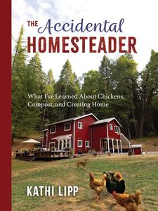 The Accidental Homesteader What I’ve Learned About Chickens, Compost, and Creating Home