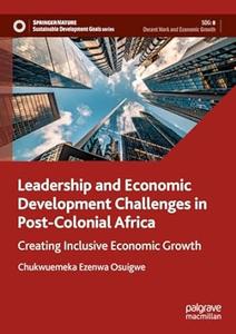 Leadership and Economic Development Challenges in Post-Colonial Africa Creating Inclusive Economic Growth