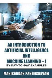 An Introduction to Artificial Intelligence and Machine Learning By day–to–day examples