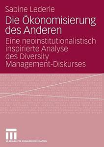 Die Ökonomisierung des Anderen Eine neoinstitutionalistisch inspirierte Analyse des Diversity Management–Diskurses