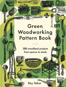 Green Woodworking Pattern Book 300 woodland projects from spoons to stools
