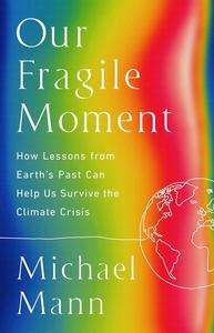 Our Fragile Moment How Lessons from Earth’s Past Can Help Us Survive the Climate Crisis