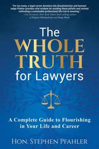 The Whole Truth for Lawyers A Complete Guide to Flourishing in Your Life and Career