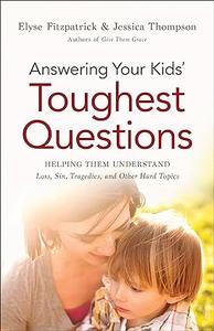 Answering Your Kids' Toughest Questions Helping Them Understand Loss, Sin, Tragedies, and Other Hard Topics