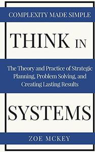 Think in Systems The Theory and Practice of Strategic Planning, Problem Solving, and Creating Lasting Results – Complexity Mad