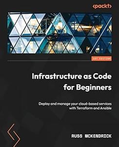 Infrastructure as Code for Beginners Deploy and manage your cloud-based services with Terraform and Ansible