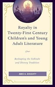 Royalty in Twenty-First Century Children’s and Young Adult Literature Reshaping the Folktale and Disney Tradition