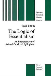 The Logic of Essentialism An Interpretation of Aristotle’s Modal Syllogistic