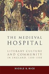The Medieval Hospital Literary Culture and Community in England, 1350-1550