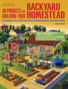 40 Projects for Building Your Backyard Homestead A Hands–on, Step–by–Step Sustainable–Living Guide