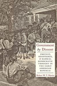 Government by Dissent Protest, Resistance, and Radical Democratic Thought in the Early American Republic
