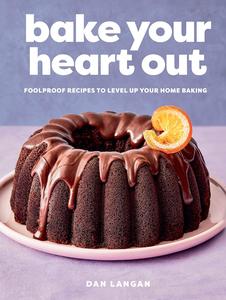 Bake Your Heart Out Foolproof Recipes to Level Up Your Home Baking – A Baking Cookbook