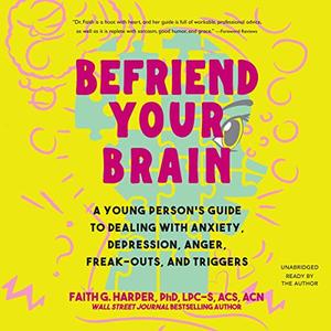 Befriend Your Brain A Young Person’s Guide to Dealing with Anxiety, Depression, Anger, Freak-Outs, and Trigger