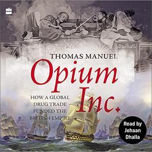 Opium Inc. How a Global Drug Trade Funded the British Empire