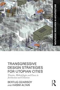 Transgressive Design Strategies for Utopian Cities Theories, Methodologies and Cases in Architecture and Urbanism