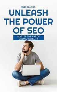 UNLEASH THE POWER OF SEO Master The Art Of Online Visability