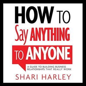 How to Say Anything to Anyone A Guide to Building Business Relationships That Really Work [Audiobook]