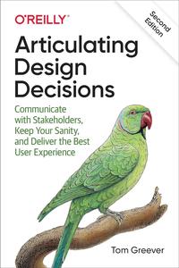 Articulating Design Decisions Communicate with Stakeholders, Keep Your Sanity, and Deliver the Best User Experience
