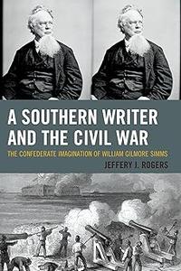 A Southern Writer and the Civil War The Confederate Imagination of William Gilmore Simms