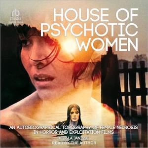 House of Psychotic Women An Autobiographical Topography of Female Neurosis in Horror and Exploitation Films [Audiobook]