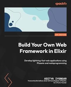 Build Your Own Web Framework in Elixir Develop lightning-fast web applications using Phoenix and metaprogramming
