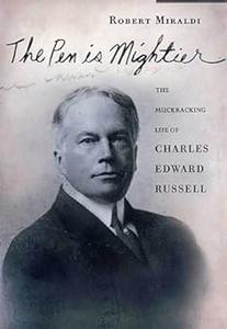 Pen Is Mightier, The The Muckraking Life of Charles Edward Russell