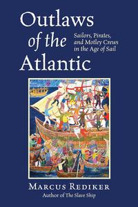 Outlaws of the Atlantic Sailors, Pirates, and Motley Crews in the Age of Sail