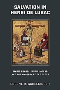 Salvation in Henri de Lubac Divine Grace, Human Nature, and the Mystery of the Cross