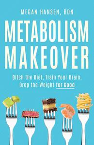 Metabolism Makeover Ditch the Diet, Train Your Brain, Drop the Weight for Good