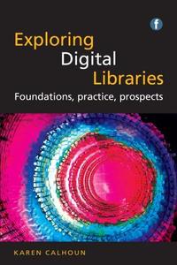 Exploring digital libraries foundations, practice, prospects