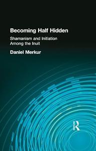 Becoming Half Hidden Shamanism and Initiation Among the Inuit (Garland Reference Library of the Humanities)