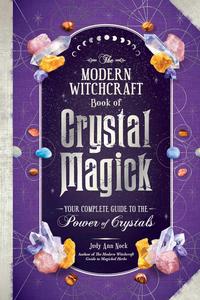 The Modern Witchcraft Book of Crystal Magick Your Complete Guide to the Power of Crystals