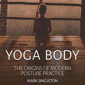 Yoga Body The Origins of Modern Posture Practice