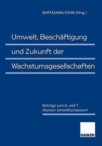 Umwelt, Beschäftigung und Zukunft der Wachstumsgesellschaften Beiträge zum 6. und 7. Mainzer Umweltsymposium